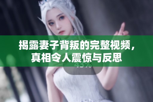 揭露妻子背叛的完整視頻，真相令人震驚與反思