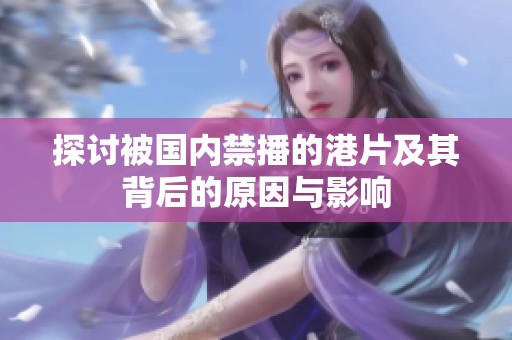 探討被國內禁播的港片及其背后的原因與影響