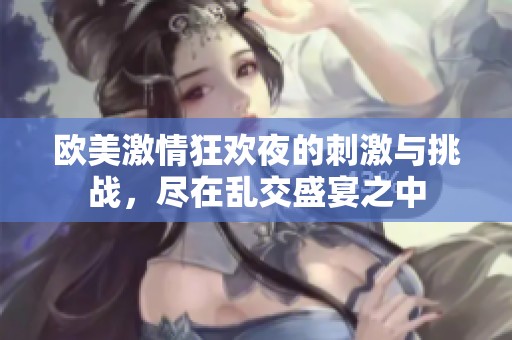歐美激情狂歡夜的刺激與挑戰，盡在亂交盛宴之中