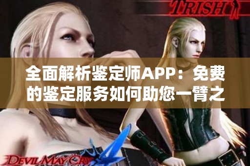 全面解析鑒定師APP：免費(fèi)的鑒定服務(wù)如何助您一臂之力