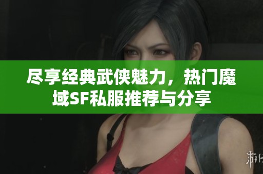 盡享經典武俠魅力，熱門魔域SF私服推薦與分享