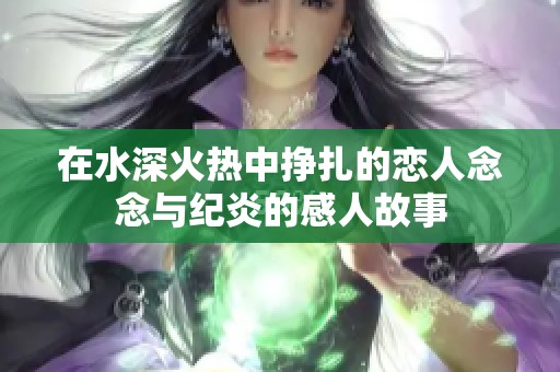 在水深火熱中掙扎的戀人念念與紀(jì)炎的感人故事
