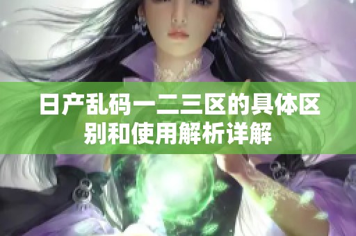 日產亂碼一二三區的具體區別和使用解析詳解