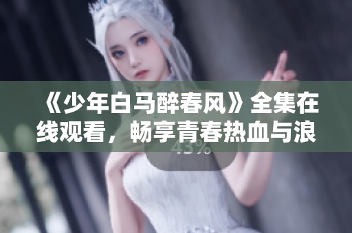 《少年白馬醉春風》全集在線觀看，暢享青春熱血與浪漫情懷