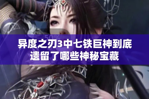 異度之刃3中七鐵巨神到底遺留了哪些神秘寶藏