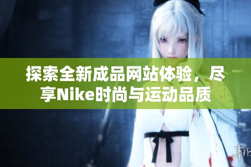 探索全新成品網(wǎng)站體驗(yàn)，盡享Nike時(shí)尚與運(yùn)動(dòng)品質(zhì)