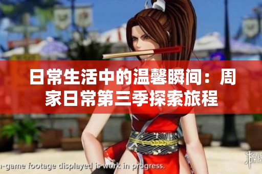 日常生活中的溫馨瞬間：周家日常第三季探索旅程