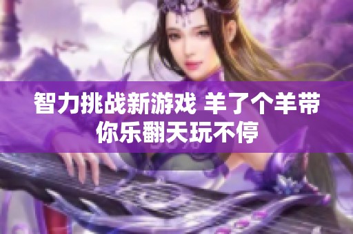 智力挑戰新游戲 羊了個羊帶你樂翻天玩不停