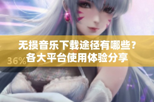 無損音樂下載途徑有哪些？各大平臺使用體驗分享