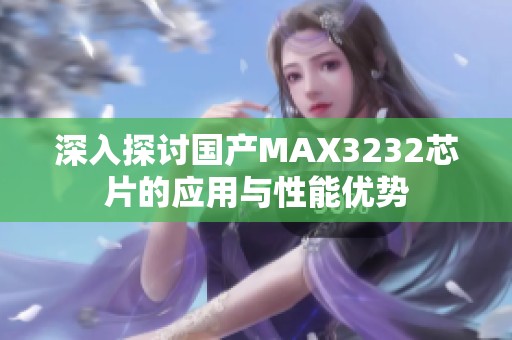 深入探討國產MAX3232芯片的應用與性能優勢