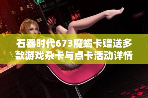 石器時代673魔蝎卡贈送多款游戲雜卡與點卡活動詳情分享