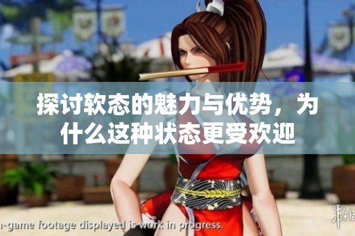 探討軟態(tài)的魅力與優(yōu)勢(shì)，為什么這種狀態(tài)更受歡迎