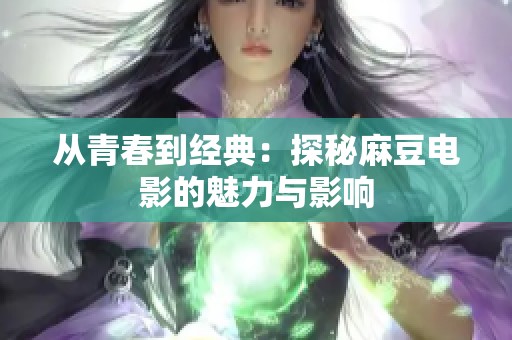 從青春到經典：探秘麻豆電影的魅力與影響
