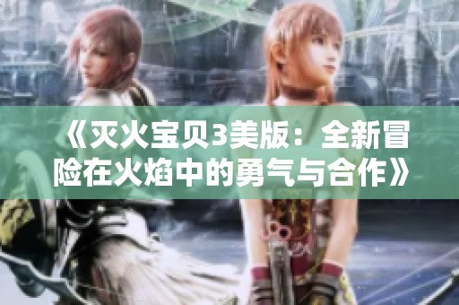 《滅火寶貝3美版：全新冒險(xiǎn)在火焰中的勇氣與合作》