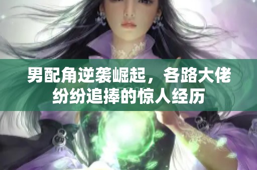 男配角逆襲崛起，各路大佬紛紛追捧的驚人經歷