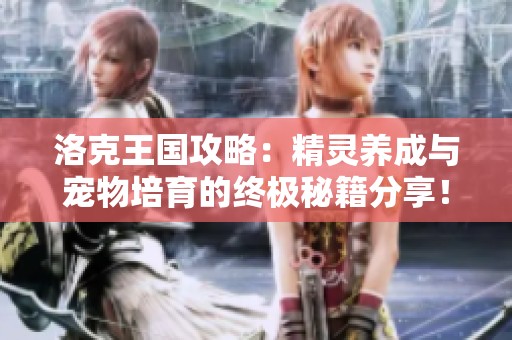 洛克王國攻略：精靈養成與寵物培育的終極秘籍分享！