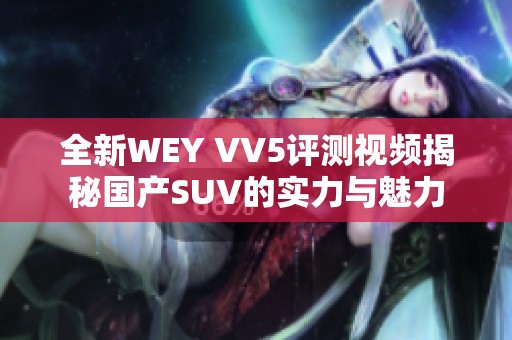 全新WEY VV5評測視頻揭秘國產SUV的實力與魅力