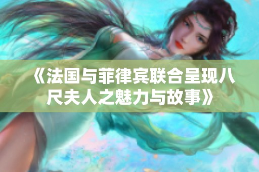 《法國與菲律賓聯合呈現八尺夫人之魅力與故事》