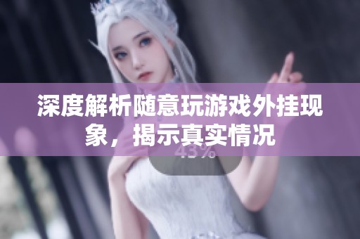 深度解析隨意玩游戲外掛現(xiàn)象，揭示真實情況