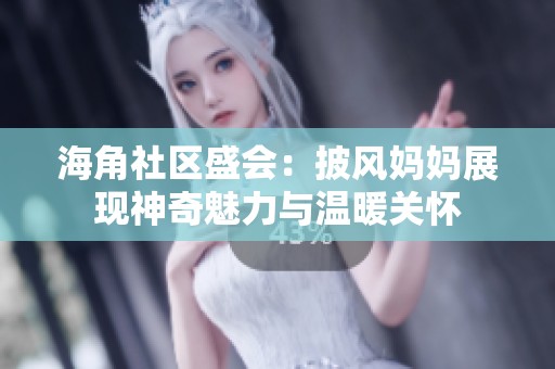 海角社區盛會：披風媽媽展現神奇魅力與溫暖關懷