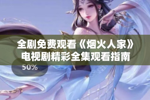 全劇免費觀看《煙火人家》電視劇精彩全集觀看指南