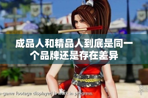 成品人和精品人到底是同一個品牌還是存在差異