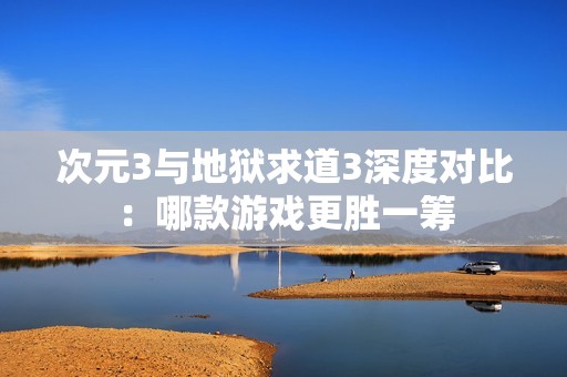 次元3與地獄求道3深度對比：哪款游戲更勝一籌