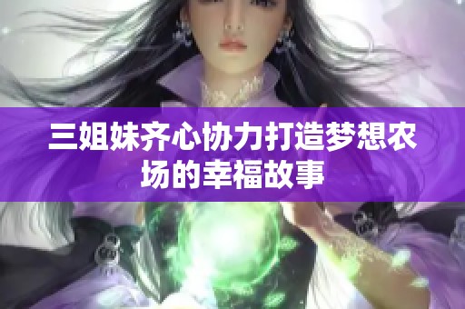 三姐妹齊心協力打造夢想農場的幸福故事