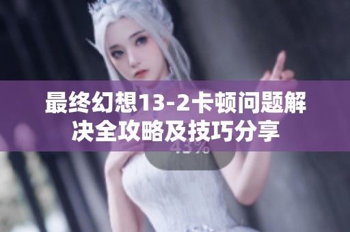 最終幻想13-2卡頓問題解決全攻略及技巧分享