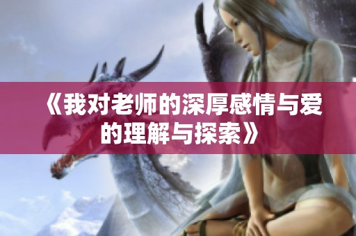 《我對老師的深厚感情與愛的理解與探索》