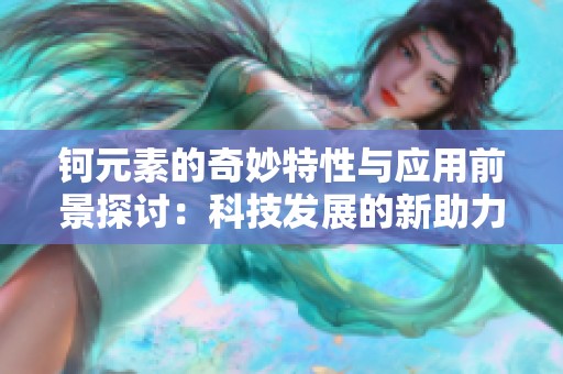 鈳元素的奇妙特性與應用前景探討：科技發展的新助力