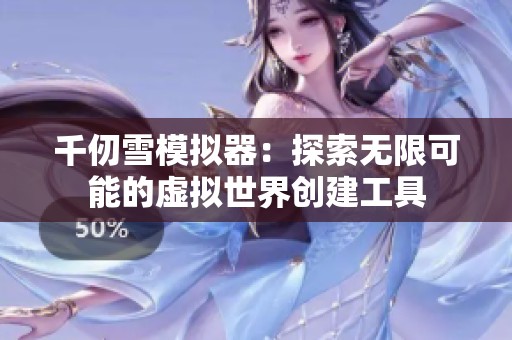 千仞雪模擬器：探索無限可能的虛擬世界創建工具