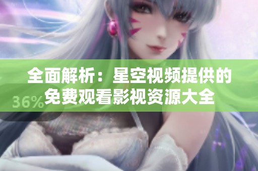 全面解析：星空視頻提供的免費觀看影視資源大全