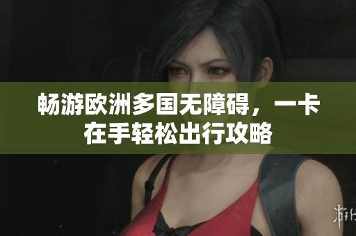 暢游歐洲多國無障礙，一卡在手輕松出行攻略