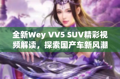 全新Wey VV5 SUV精彩視頻解讀，探索國產車新風潮