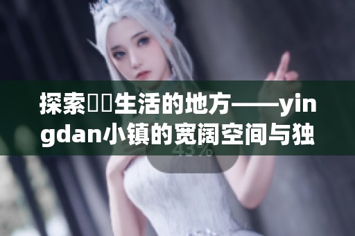 探索躍動(dòng)生活的地方——yingdan小鎮(zhèn)的寬闊空間與獨(dú)特魅力
