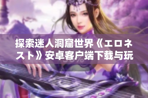 探索迷人洞窟世界《エロネスト》安卓客戶(hù)端下載與玩法解析