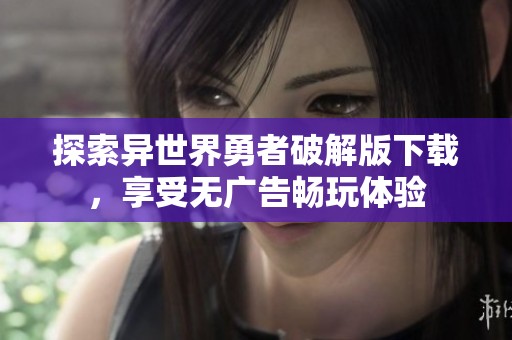 探索異世界勇者破解版下載，享受無廣告暢玩體驗