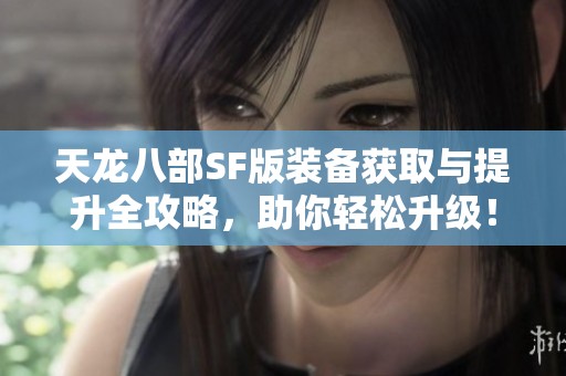 天龍八部SF版裝備獲取與提升全攻略，助你輕松升級！