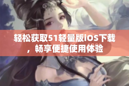 輕松獲取51輕量版iOS下載，暢享便捷使用體驗