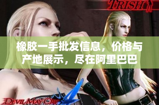 橡膠一手批發(fā)信息，價(jià)格與產(chǎn)地展示，盡在阿里巴巴