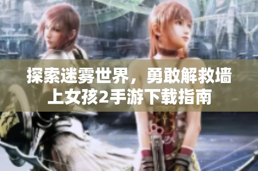探索迷霧世界，勇敢解救墻上女孩2手游下載指南