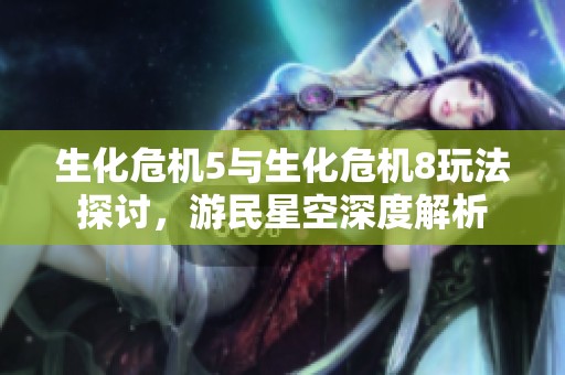 生化危機5與生化危機8玩法探討，游民星空深度解析