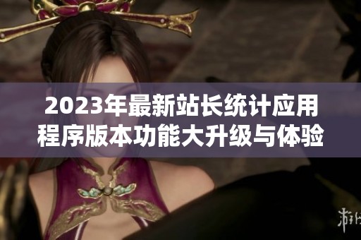 2023年最新站長統(tǒng)計應用程序版本功能大升級與體驗分享