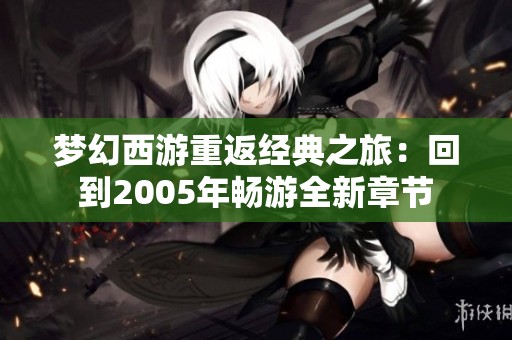 夢幻西游重返經典之旅：回到2005年暢游全新章節