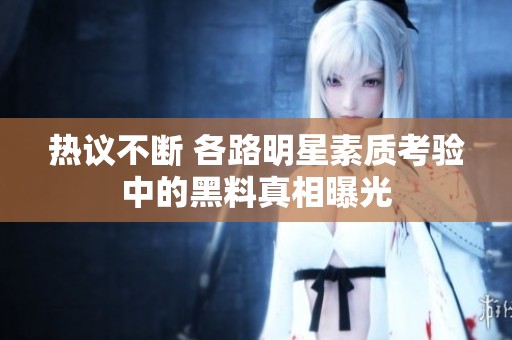 熱議不斷 各路明星素質考驗中的黑料真相曝光