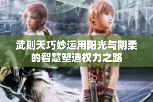 武則天巧妙運用陽光與陰柔的智慧塑造權力之路
