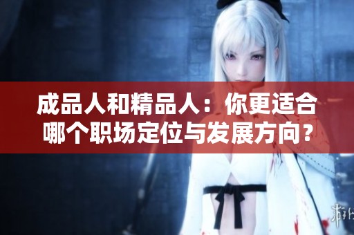 成品人和精品人：你更適合哪個職場定位與發展方向？