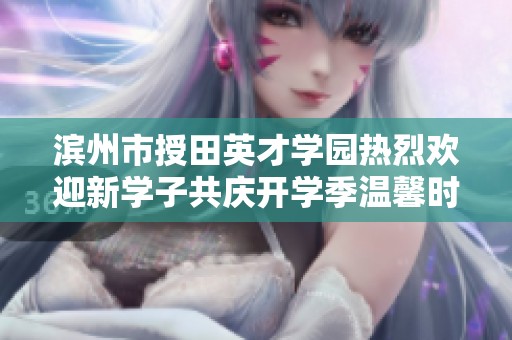 濱州市授田英才學園熱烈歡迎新學子共慶開學季溫馨時刻
