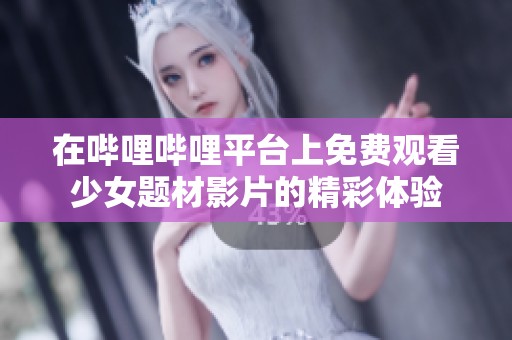 在嗶哩嗶哩平臺上免費觀看少女題材影片的精彩體驗
